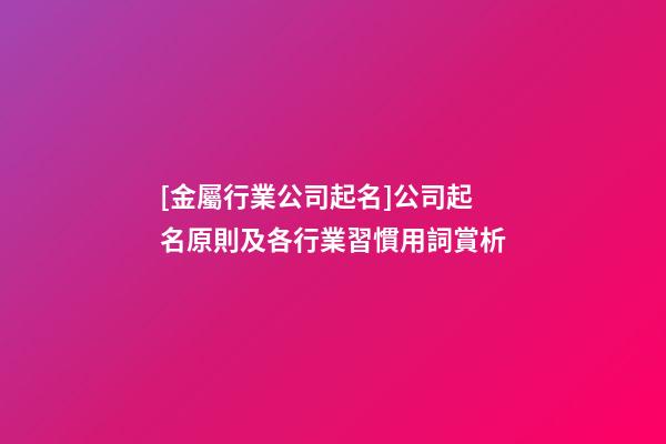 [金屬行業公司起名]公司起名原則及各行業習慣用詞賞析-第1張-公司起名-玄機派